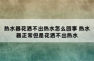 热水器花洒不出热水怎么回事 热水器正常但是花洒不出热水